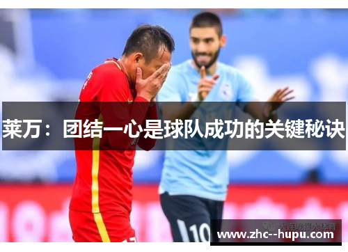 莱万：团结一心是球队成功的关键秘诀