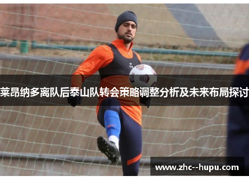 莱昂纳多离队后泰山队转会策略调整分析及未来布局探讨
