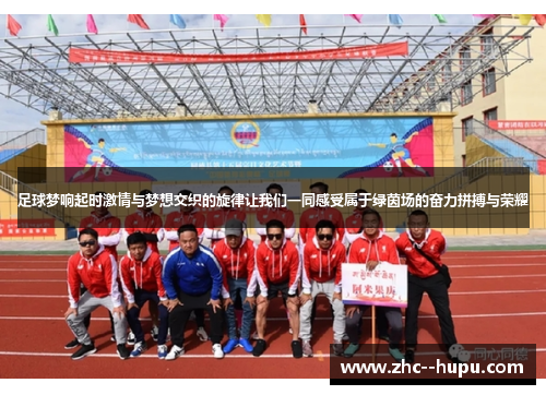 足球梦响起时激情与梦想交织的旋律让我们一同感受属于绿茵场的奋力拼搏与荣耀