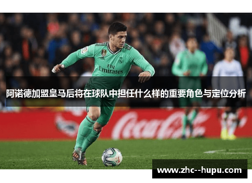 阿诺德加盟皇马后将在球队中担任什么样的重要角色与定位分析