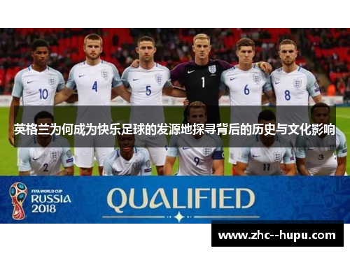 英格兰为何成为快乐足球的发源地探寻背后的历史与文化影响