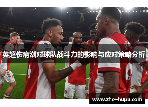 英超伤病潮对球队战斗力的影响与应对策略分析