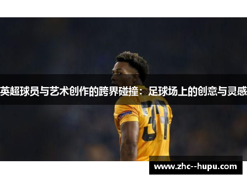 英超球员与艺术创作的跨界碰撞：足球场上的创意与灵感