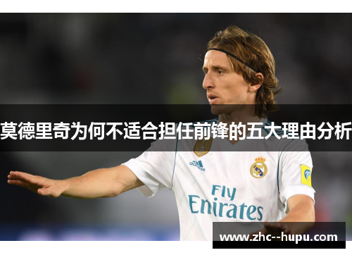 莫德里奇为何不适合担任前锋的五大理由分析