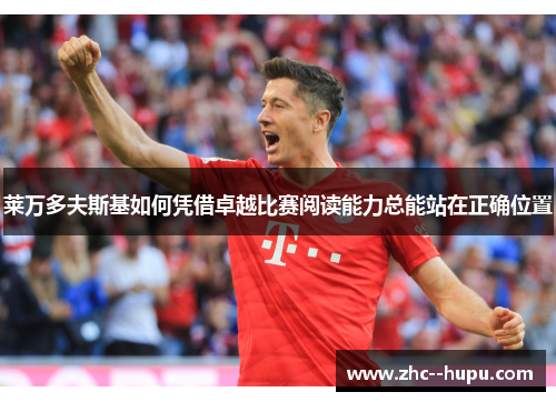 莱万多夫斯基如何凭借卓越比赛阅读能力总能站在正确位置