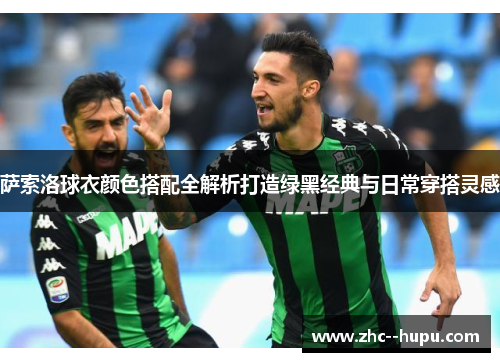 萨索洛球衣颜色搭配全解析打造绿黑经典与日常穿搭灵感