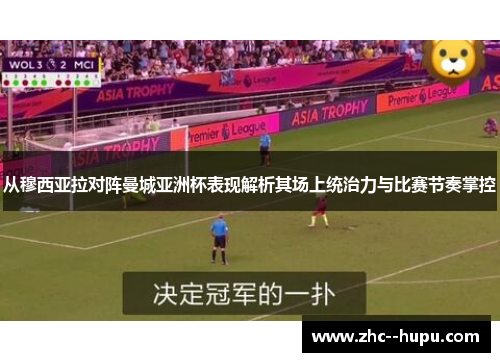 从穆西亚拉对阵曼城亚洲杯表现解析其场上统治力与比赛节奏掌控 从穆西亚拉对阵曼城亚洲杯表现解析其场上统治力与比赛节奏掌控