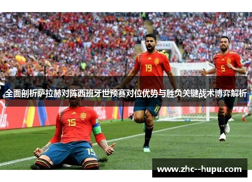 全面剖析萨拉赫对阵西班牙世预赛对位优势与胜负关键战术博弈解析 全面剖析萨拉赫对阵西班牙世预赛对位优势与胜负关键战术博弈解析