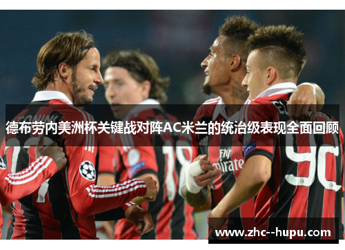 德布劳内美洲杯关键战对阵AC米兰的统治级表现全面回顾 德布劳内美洲杯关键战对阵AC米兰的统治级表现全面回顾