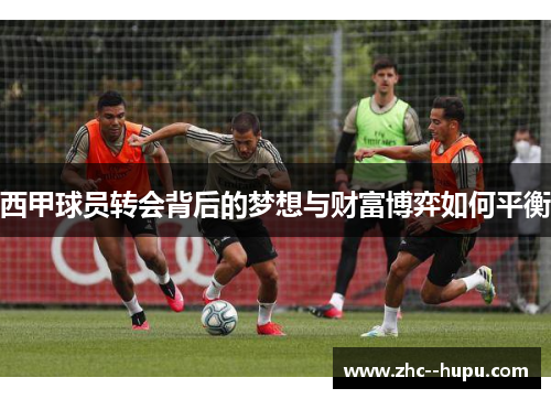 西甲球员转会背后的梦想与财富博弈如何平衡