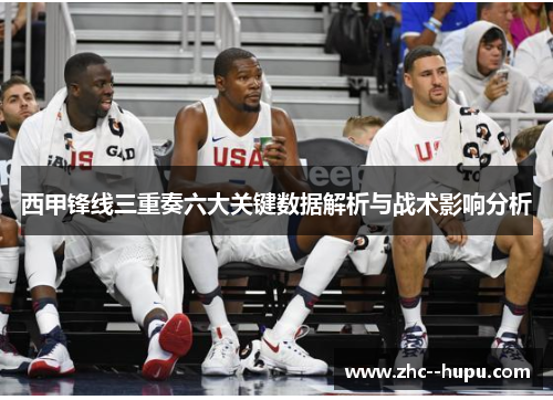 西甲锋线三重奏六大关键数据解析与战术影响分析 西甲锋线三重奏六大关键数据解析与战术影响分析