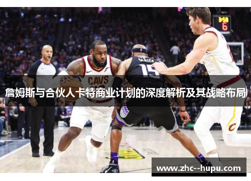 詹姆斯与合伙人卡特商业计划的深度解析及其战略布局