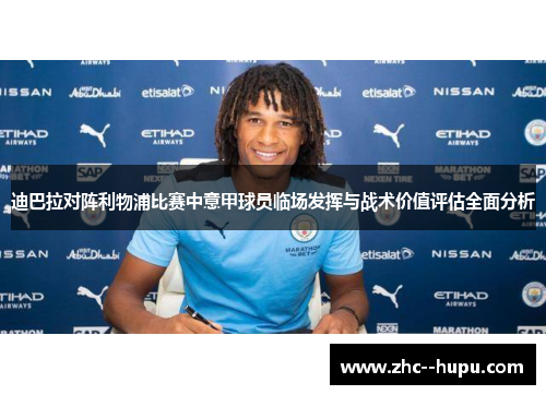 迪巴拉对阵利物浦比赛中意甲球员临场发挥与战术价值评估全面分析 迪巴拉对阵利物浦比赛中意甲球员临场发挥与战术价值评估全面分析