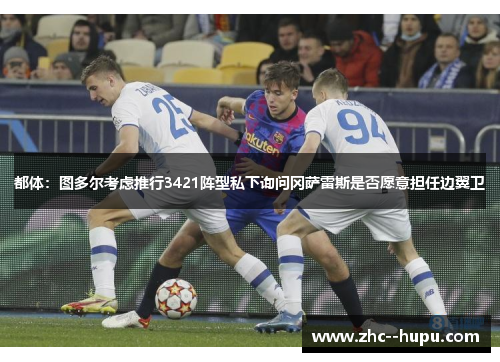 都体:图多尔考虑推行3421阵型私下询问冈萨雷斯是否愿意担任边翼卫 都体:图多尔考虑推行3421阵型私下询问冈萨雷斯是否愿意担任边翼卫