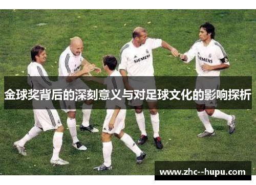 金球奖背后的深刻意义与对足球文化的影响探析 金球奖背后的深刻意义与对足球文化的影响探析