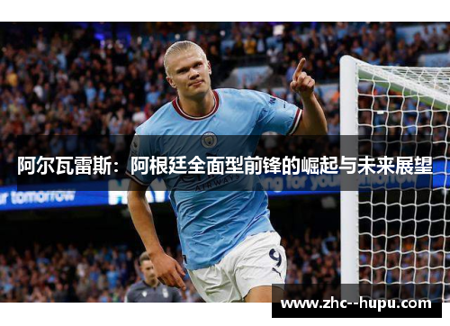 阿尔瓦雷斯:阿根廷全面型前锋的崛起与未来展望 阿尔瓦雷斯:阿根廷全面型前锋的崛起与未来展望