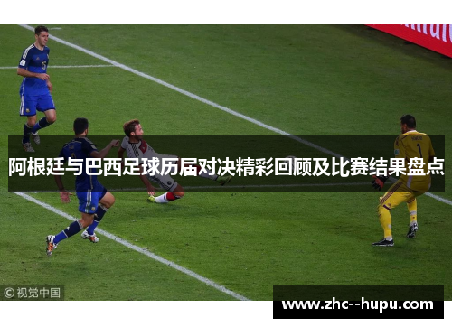 阿根廷与巴西足球历届对决精彩回顾及比赛结果盘点