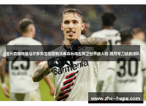 亚历克斯格里马尔多免签加盟勒沃库森后成左翼卫世界级人物 圆月弯刀拯救球队 亚历克斯格里马尔多免签加盟勒沃库森后成左翼卫世界级人物 圆月弯刀拯救球队