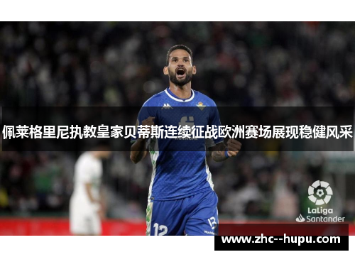 佩莱格里尼执教皇家贝蒂斯连续征战欧洲赛场展现稳健风采 佩莱格里尼执教皇家贝蒂斯连续征战欧洲赛场展现稳健风采