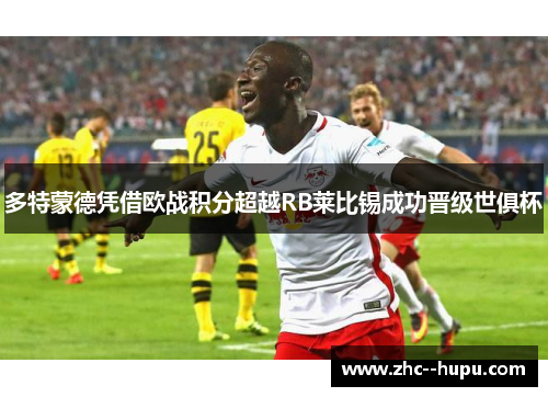 多特蒙德凭借欧战积分超越RB莱比锡成功晋级世俱杯 多特蒙德凭借欧战积分超越RB莱比锡成功晋级世俱杯