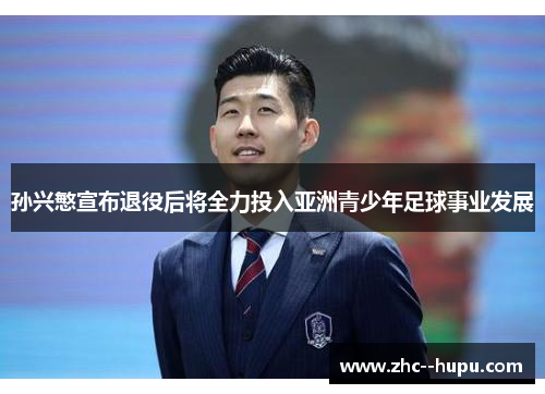 孙兴慜宣布退役后将全力投入亚洲青少年足球事业发展