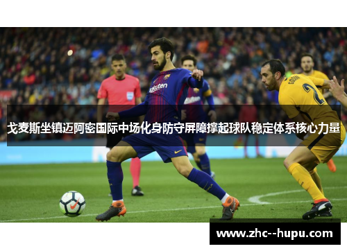 戈麦斯坐镇迈阿密国际中场化身防守屏障撑起球队稳定体系核心力量 戈麦斯坐镇迈阿密国际中场化身防守屏障撑起球队稳定体系核心力量