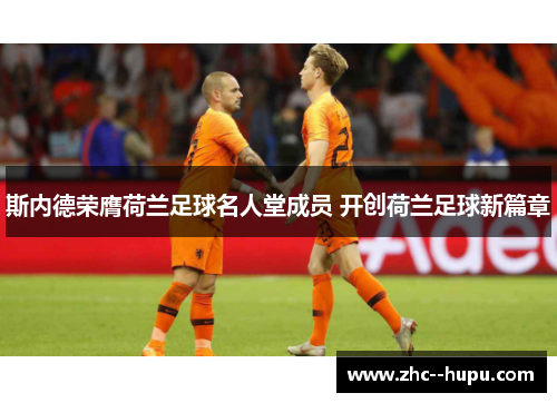 斯内德荣膺荷兰足球名人堂成员 开创荷兰足球新篇章 斯内德荣膺荷兰足球名人堂成员 开创荷兰足球新篇章