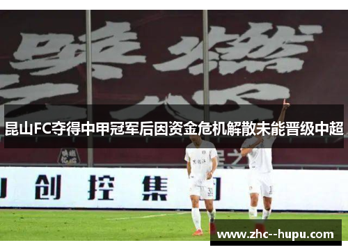 昆山FC夺得中甲冠军后因资金危机解散未能晋级中超 昆山FC夺得中甲冠军后因资金危机解散未能晋级中超