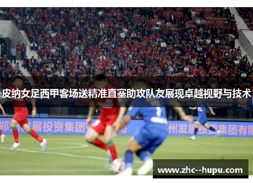 皮纳女足西甲客场送精准直塞助攻队友展现卓越视野与技术 皮纳女足西甲客场送精准直塞助攻队友展现卓越视野与技术