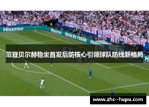 范登贝尔赫稳坐首发后防核心引领球队防线新格局