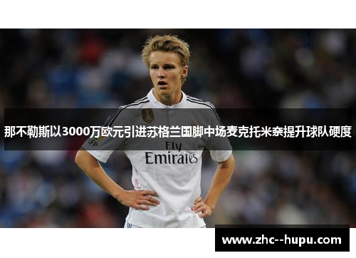 那不勒斯以3000万欧元引进苏格兰国脚中场麦克托米奈提升球队硬度 那不勒斯以3000万欧元引进苏格兰国脚中场麦克托米奈提升球队硬度
