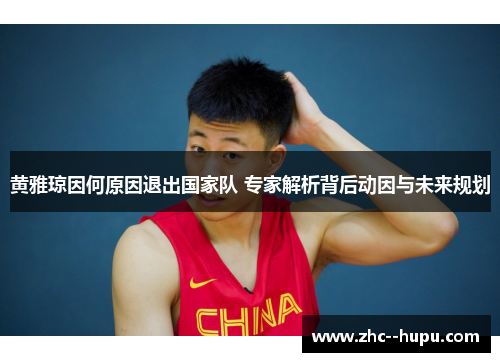 黄雅琼因何原因退出国家队 专家解析背后动因与未来规划