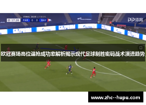 欧冠赛场高位逼抢成功率解析揭示现代足球制胜密码战术演进趋势
