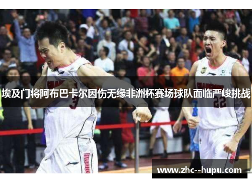 埃及门将阿布巴卡尔因伤无缘非洲杯赛场球队面临严峻挑战 埃及门将阿布巴卡尔因伤无缘非洲杯赛场球队面临严峻挑战