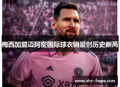 梅西加盟迈阿密国际球衣销量创历史新高 梅西加盟迈阿密国际球衣销量创历史新高