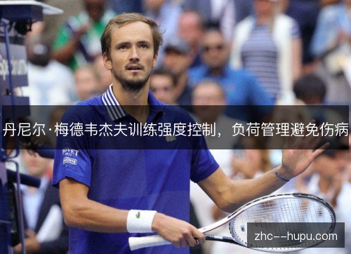 丹尼尔·梅德韦杰夫训练强度控制，负荷管理避免伤病